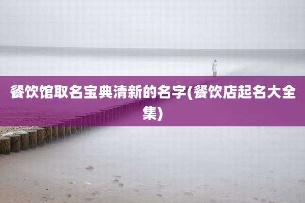 餐饮馆取名宝典清新的名字(餐饮店起名大全集)