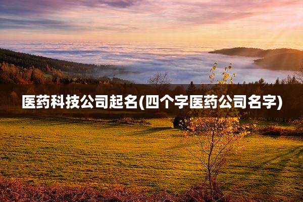 医药科技公司起名(四个字医药公司名字)