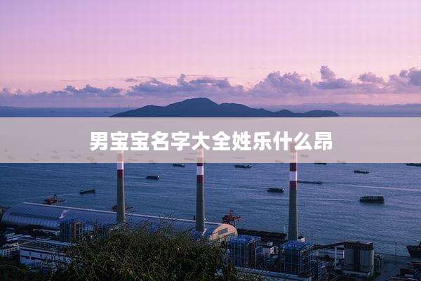 男宝宝名字大全姓乐什么昂