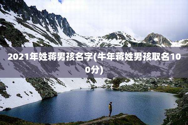 2021年姓蒋男孩名字(牛年蒋姓男孩取名100分)