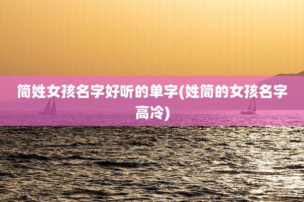 简姓女孩名字好听的单字(姓简的女孩名字高冷)