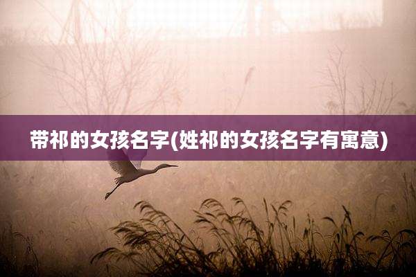 带祁的女孩名字(姓祁的女孩名字有寓意)