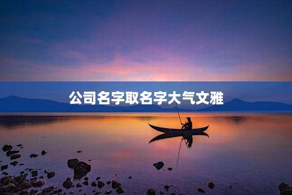 公司名字取名字大气文雅