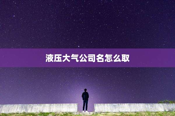 液压大气公司名怎么取
