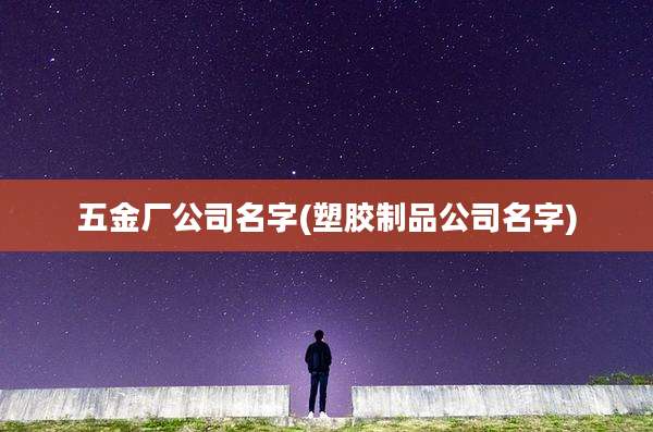 五金厂公司名字(塑胶制品公司名字)