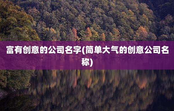 富有创意的公司名字(简单大气的创意公司名称)