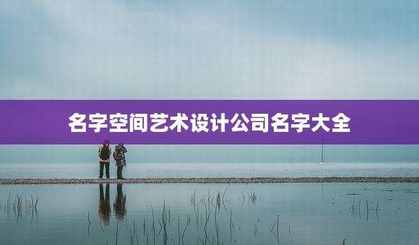 名字空间艺术设计公司名字大全