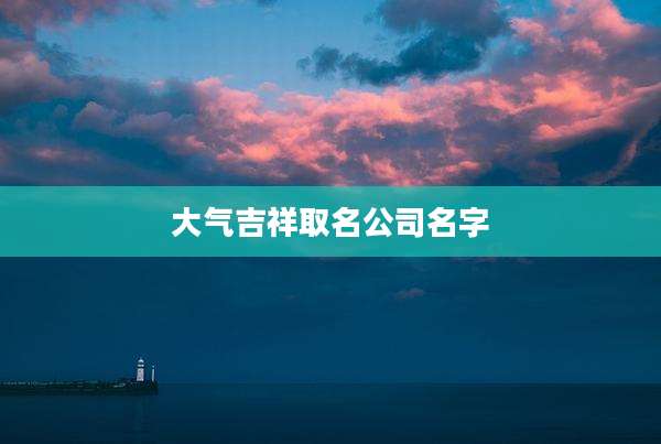 大气吉祥取名公司名字