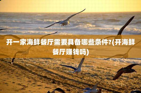 开一家海鲜餐厅需要具备哪些条件?(开海鲜餐厅赚钱吗)