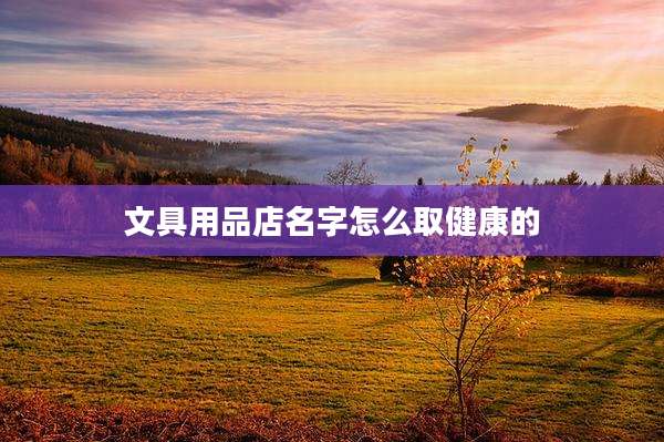 文具用品店名字怎么取健康的