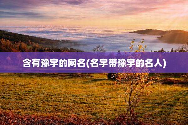 含有豫字的网名(名字带豫字的名人)
