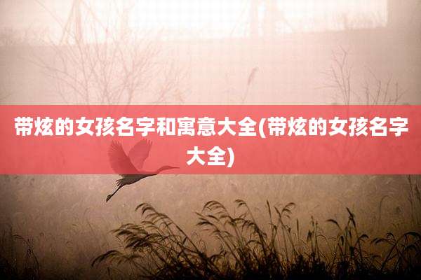 带炫的女孩名字和寓意大全(带炫的女孩名字大全)