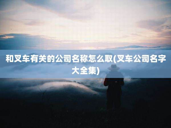 和叉车有关的公司名称怎么取(叉车公司名字大全集)