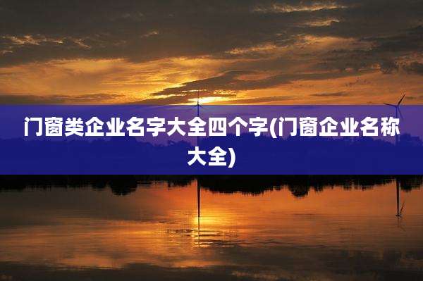 门窗类企业名字大全四个字(门窗企业名称大全)