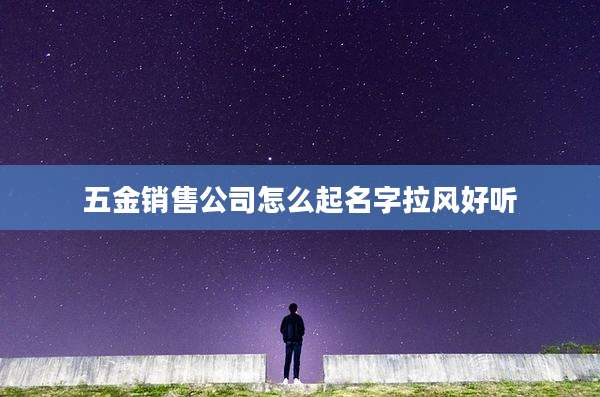 五金销售公司怎么起名字拉风好听