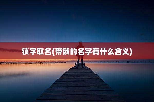 锁字取名(带锁的名字有什么含义)