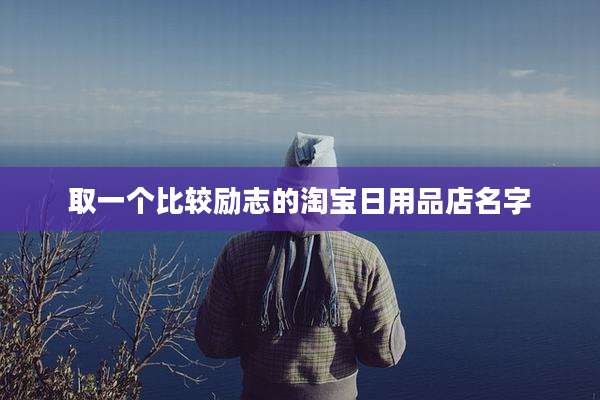 取一个比较励志的淘宝日用品店名字