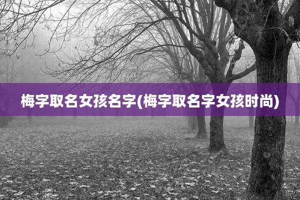 梅字取名女孩名字(梅字取名字女孩时尚)