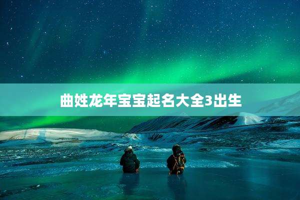曲姓龙年宝宝起名大全3出生