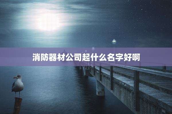 消防器材公司起什么名字好啊