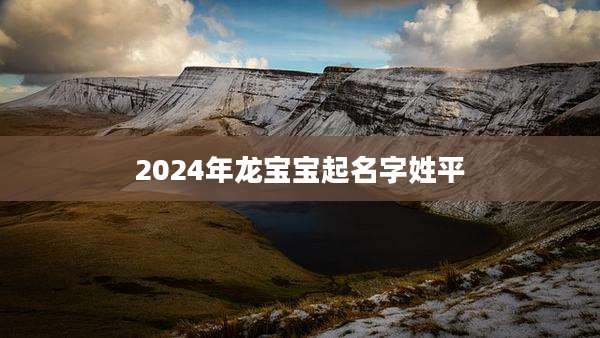 2024年龙宝宝起名字姓平
