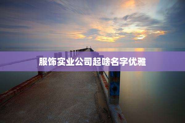服饰实业公司起啥名字优雅