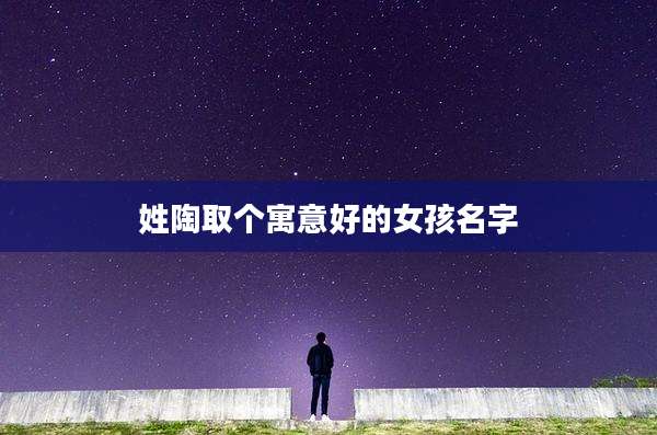 姓陶取个寓意好的女孩名字