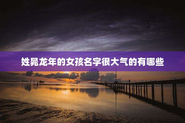 姓晁龙年的女孩名字很大气的有哪些