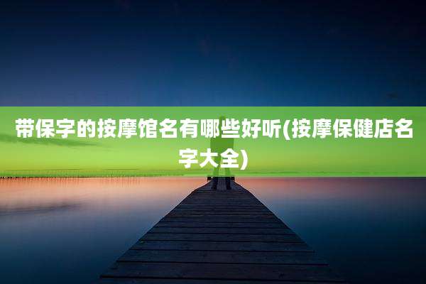 带保字的按摩馆名有哪些好听(按摩保健店名字大全)