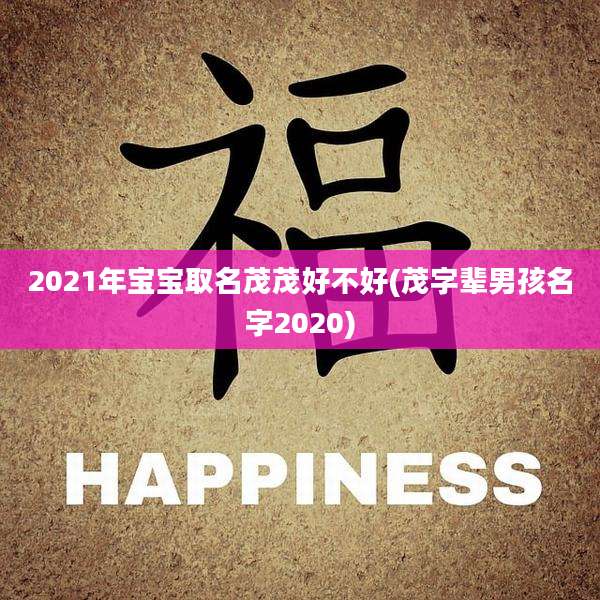2021年宝宝取名茂茂好不好(茂字辈男孩名字2020)