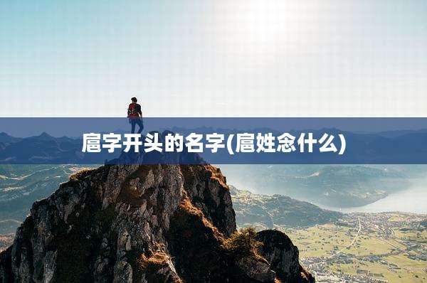 扈字开头的名字(扈姓念什么)