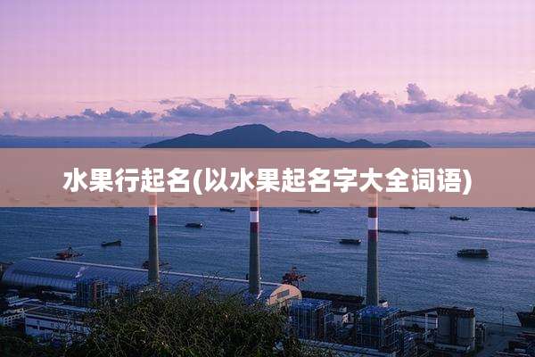 水果行起名(以水果起名字大全词语)