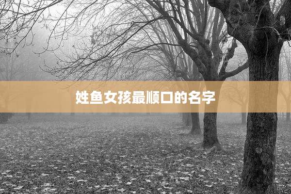 姓鱼女孩最顺口的名字