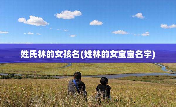 姓氏林的女孩名(姓林的女宝宝名字)