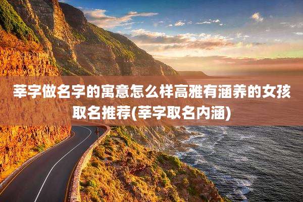 莘字做名字的寓意怎么样高雅有涵养的女孩取名推荐(莘字取名内涵)