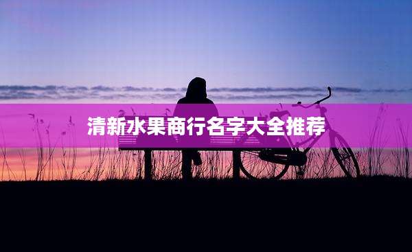 清新水果商行名字大全推荐