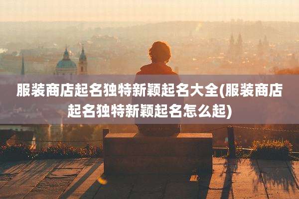 服装商店起名独特新颖起名大全(服装商店起名独特新颖起名怎么起)