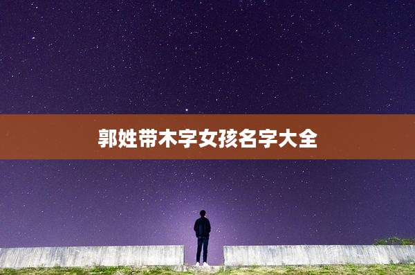 郭姓带木字女孩名字大全
