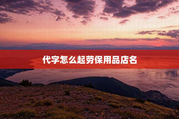 代字怎么起劳保用品店名
