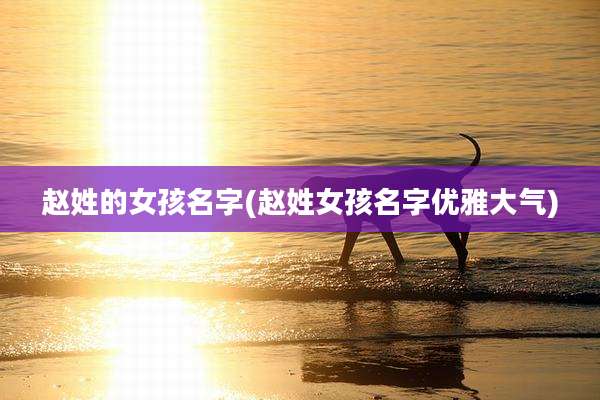 赵姓的女孩名字(赵姓女孩名字优雅大气)