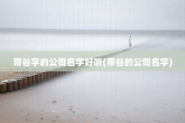 带谷字的公司名字好听(带谷的公司名字)