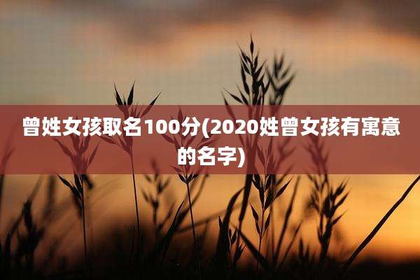 曾姓女孩取名100分(2020姓曾女孩有寓意的名字)