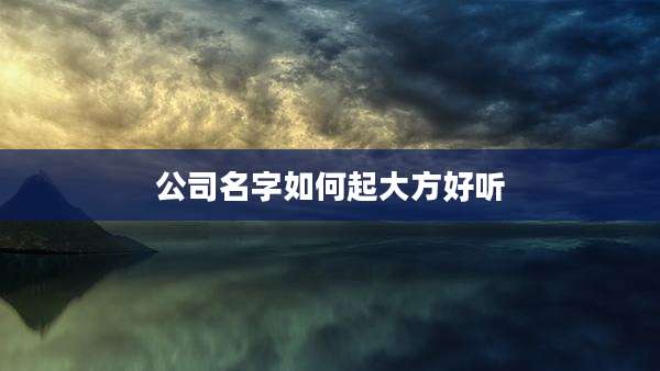 公司名字如何起大方好听