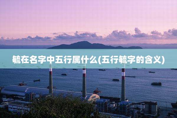 毓在名字中五行属什么(五行毓字的含义)