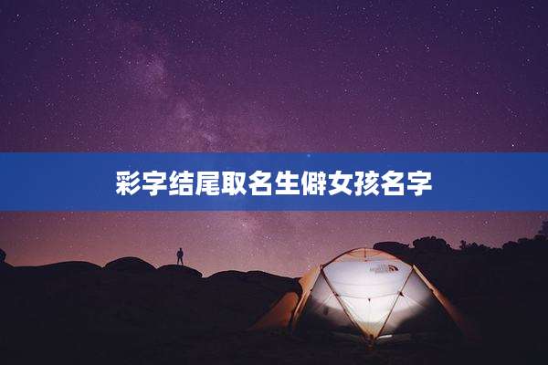彩字结尾取名生僻女孩名字