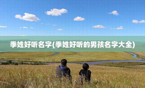 季姓好听名字(季姓好听的男孩名字大全)