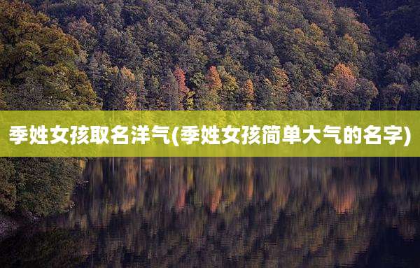 季姓女孩取名洋气(季姓女孩简单大气的名字)
