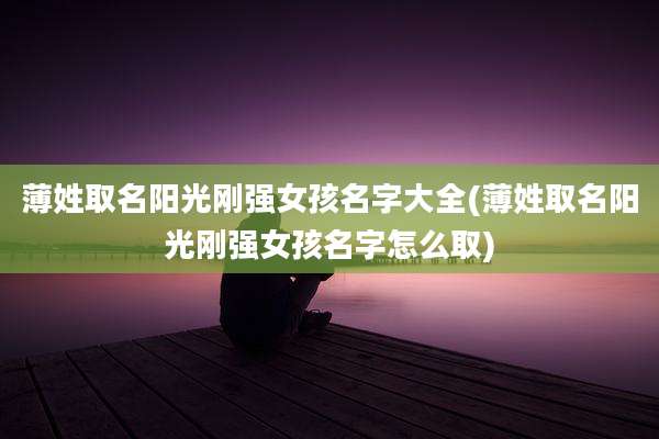薄姓取名阳光刚强女孩名字大全(薄姓取名阳光刚强女孩名字怎么取)