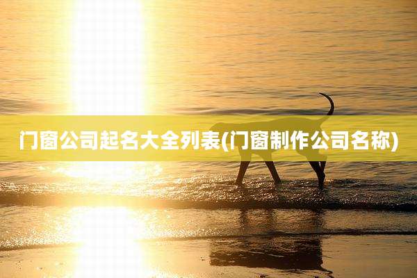 门窗公司起名大全列表(门窗制作公司名称)