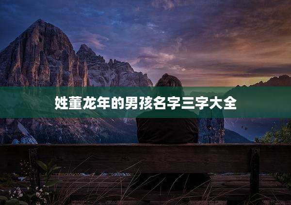 姓董龙年的男孩名字三字大全